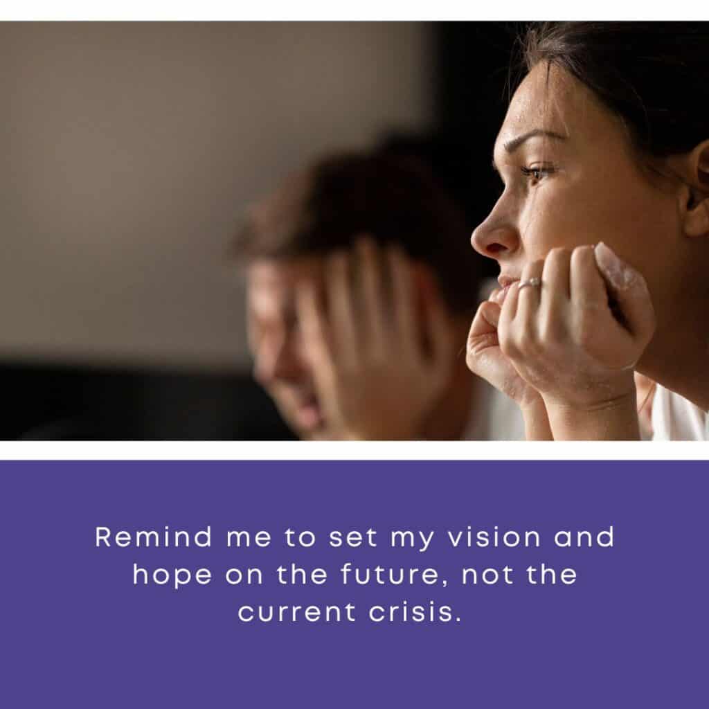 Remind me to set my vision and hope on the future, not the current crisis.